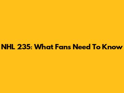 NHL 235: What Fans Need To Know