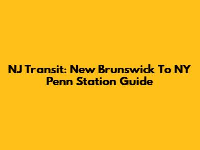 NJ Transit: New Brunswick To NY Penn Station Guide