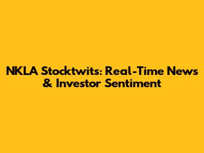 NKLA Stocktwits: Real-Time News & Investor Sentiment