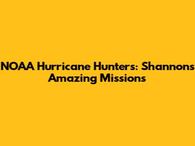 NOAA Hurricane Hunters: Shannon's Amazing Missions