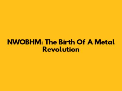 NWOBHM: The Birth Of A Metal Revolution