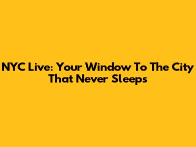 NYC Live: Your Window To The City That Never Sleeps