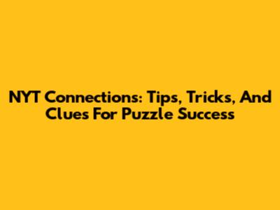 NYT Connections: Tips, Tricks, And Clues For Puzzle Success