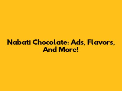 Nabati Chocolate: Ads, Flavors, And More!