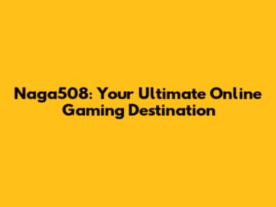 Naga508: Your Ultimate Online Gaming Destination
