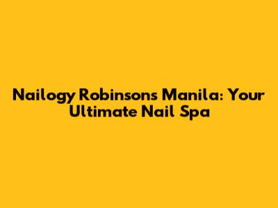 Nailogy Robinsons Manila: Your Ultimate Nail Spa