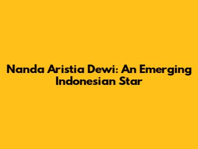 Nanda Aristia Dewi: An Emerging Indonesian Star