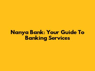 Nanya Bank: Your Guide To Banking Services