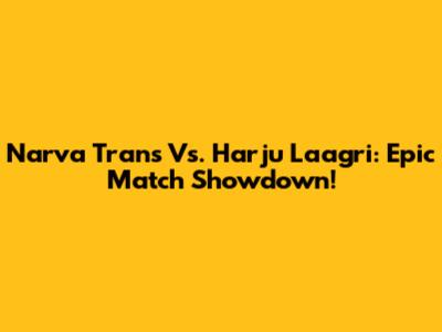 Narva Trans Vs. Harju Laagri: Epic Match Showdown!