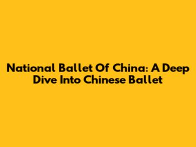 National Ballet Of China: A Deep Dive Into Chinese Ballet