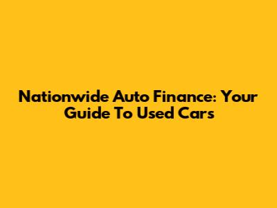 Nationwide Auto Finance: Your Guide To Used Cars