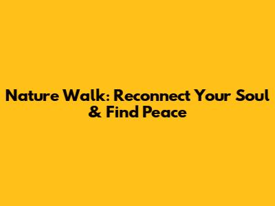 Nature Walk: Reconnect Your Soul & Find Peace
