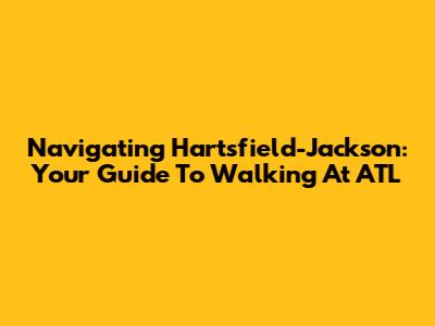 Navigating Hartsfield-Jackson: Your Guide To Walking At ATL