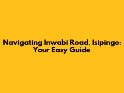Navigating Inwabi Road, Isipingo: Your Easy Guide