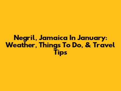 Negril, Jamaica In January: Weather, Things To Do, & Travel Tips