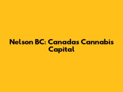 Nelson BC: Canada's Cannabis Capital