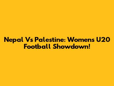 Nepal Vs Palestine: Women's U20 Football Showdown!