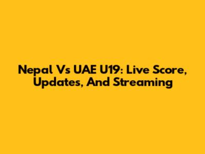 Nepal Vs UAE U19: Live Score, Updates, And Streaming