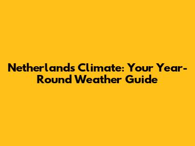 Netherlands Climate: Your Year-Round Weather Guide