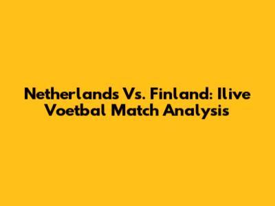 Netherlands Vs. Finland: Ilive Voetbal Match Analysis