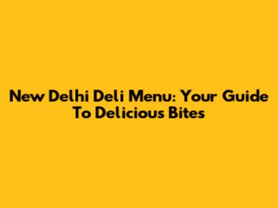 New Delhi Deli Menu: Your Guide To Delicious Bites