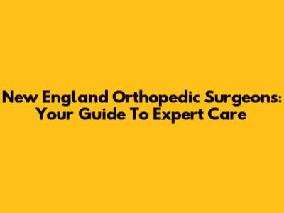 New England Orthopedic Surgeons: Your Guide To Expert Care