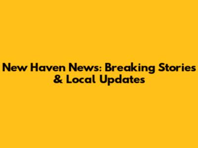 New Haven News: Breaking Stories & Local Updates