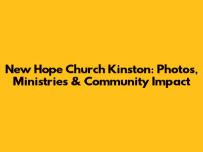 New Hope Church Kinston: Photos, Ministries & Community Impact