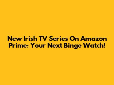 New Irish TV Series On Amazon Prime: Your Next Binge Watch!