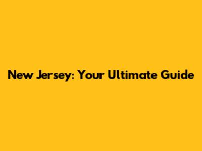 New Jersey: Your Ultimate Guide