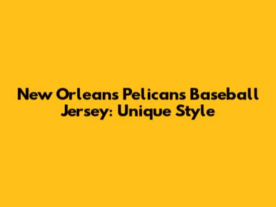 New Orleans Pelicans Baseball Jersey: Unique Style