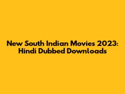 New South Indian Movies 2023: Hindi Dubbed Downloads