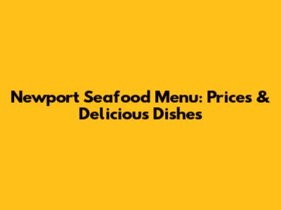 Newport Seafood Menu: Prices & Delicious Dishes