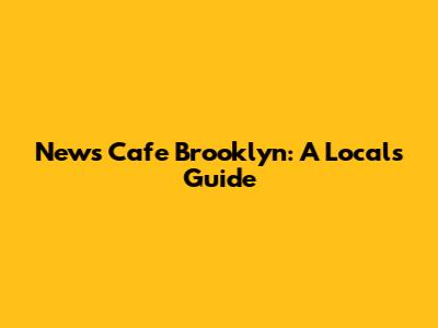 News Cafe Brooklyn: A Local's Guide