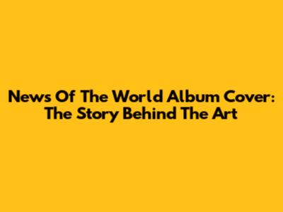 News Of The World Album Cover: The Story Behind The Art