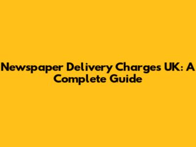 Newspaper Delivery Charges UK: A Complete Guide