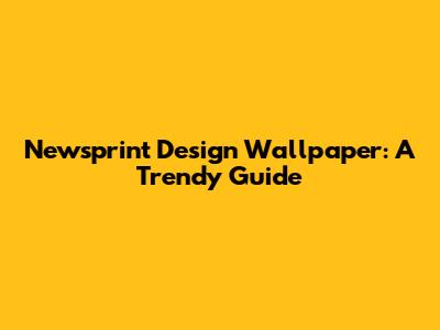Newsprint Design Wallpaper: A Trendy Guide