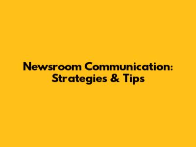 Newsroom Communication: Strategies & Tips