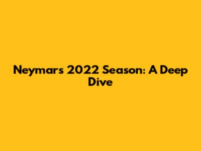 Neymar's 2022 Season: A Deep Dive