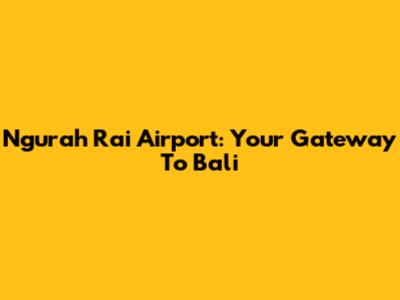 Ngurah Rai Airport: Your Gateway To Bali