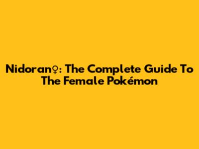 Nidoran♀: The Complete Guide To The Female Pokémon