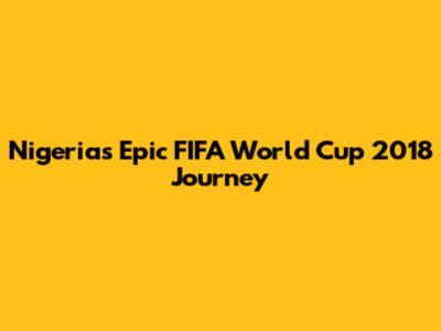 Nigeria's Epic FIFA World Cup 2018 Journey