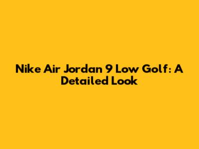 Nike Air Jordan 9 Low Golf: A Detailed Look
