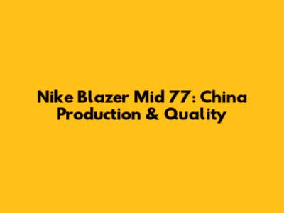 Nike Blazer Mid '77: China Production & Quality