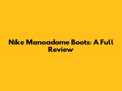 Nike Manoadome Boots: A Full Review