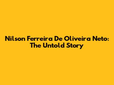 Nilson Ferreira De Oliveira Neto: The Untold Story