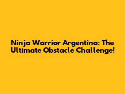 Ninja Warrior Argentina: The Ultimate Obstacle Challenge!