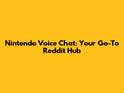 Nintendo Voice Chat: Your Go-To Reddit Hub