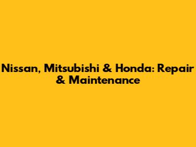 Nissan, Mitsubishi & Honda: Repair & Maintenance