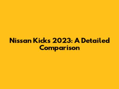 Nissan Kicks 2023: A Detailed Comparison